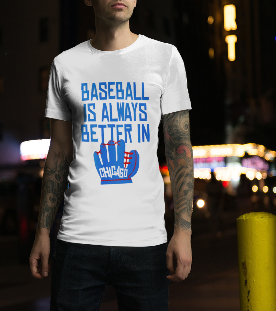Baseball Is Always Better In Chicago Cubs Glove T-Shirt