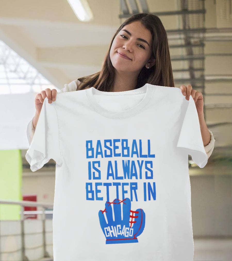 Baseball Is Always Better In Chicago Cubs Glove T-Shirt