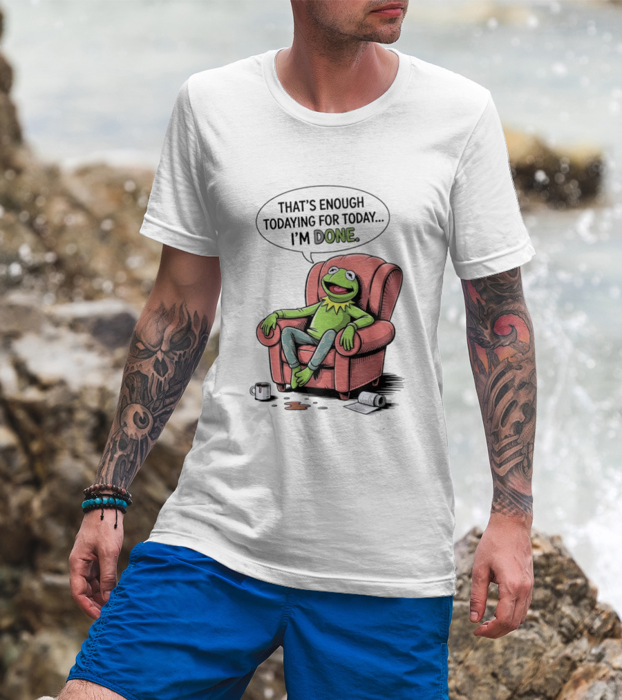 That's Enough Todaying For Today I'm Done Funny Kermit Relaxing Image T-Shirt