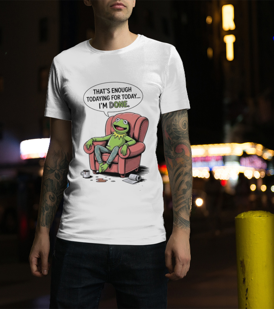 That's Enough Todaying For Today I'm Done Funny Kermit Relaxing Image T-Shirt