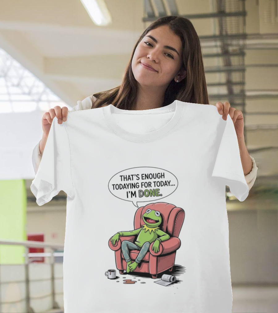 That's Enough Todaying For Today I'm Done Funny Kermit Relaxing Image T-Shirt
