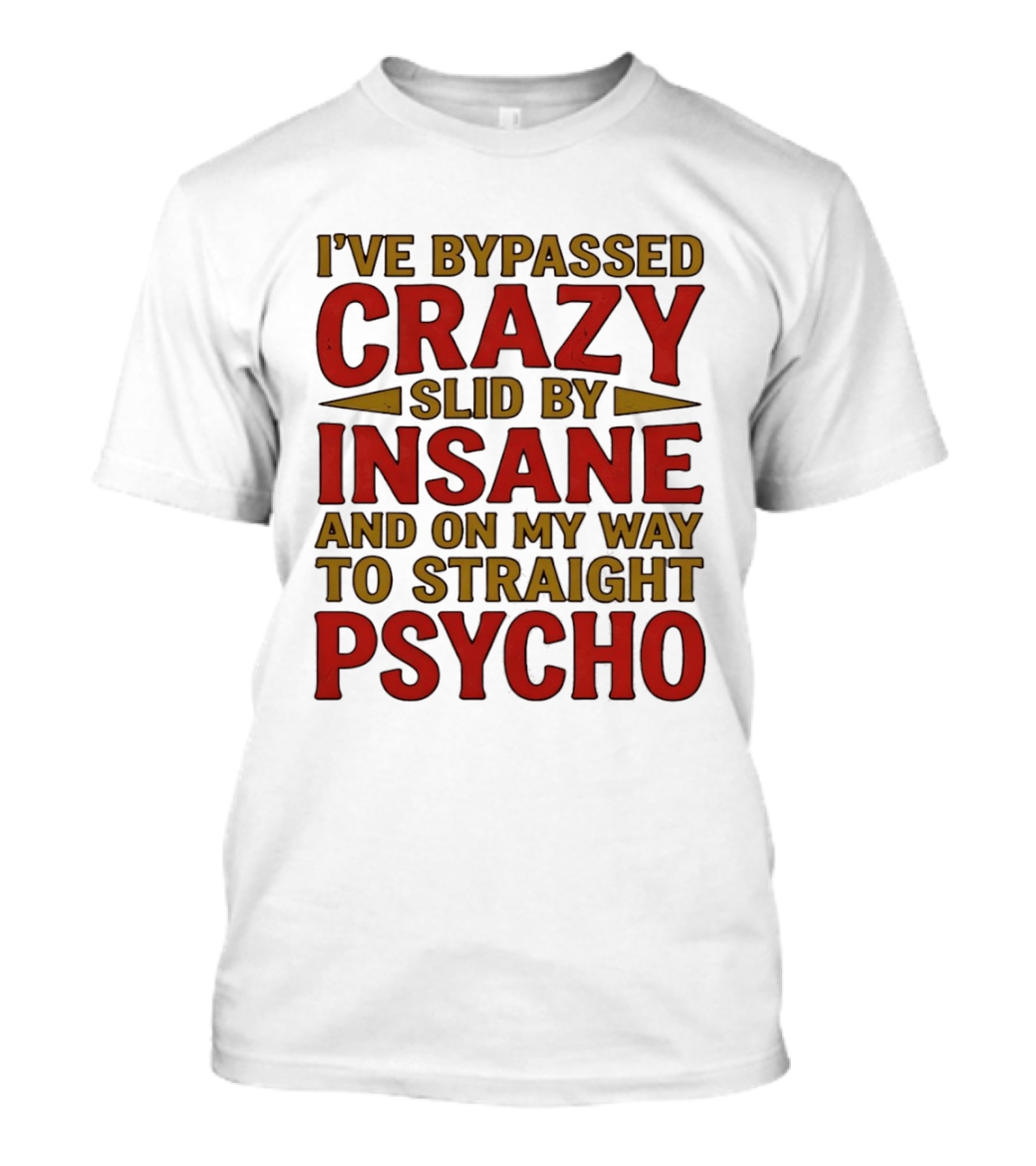 I've Bypassed Crazy Slid By Insane And On My Way To Straight Psycho T-Shirt