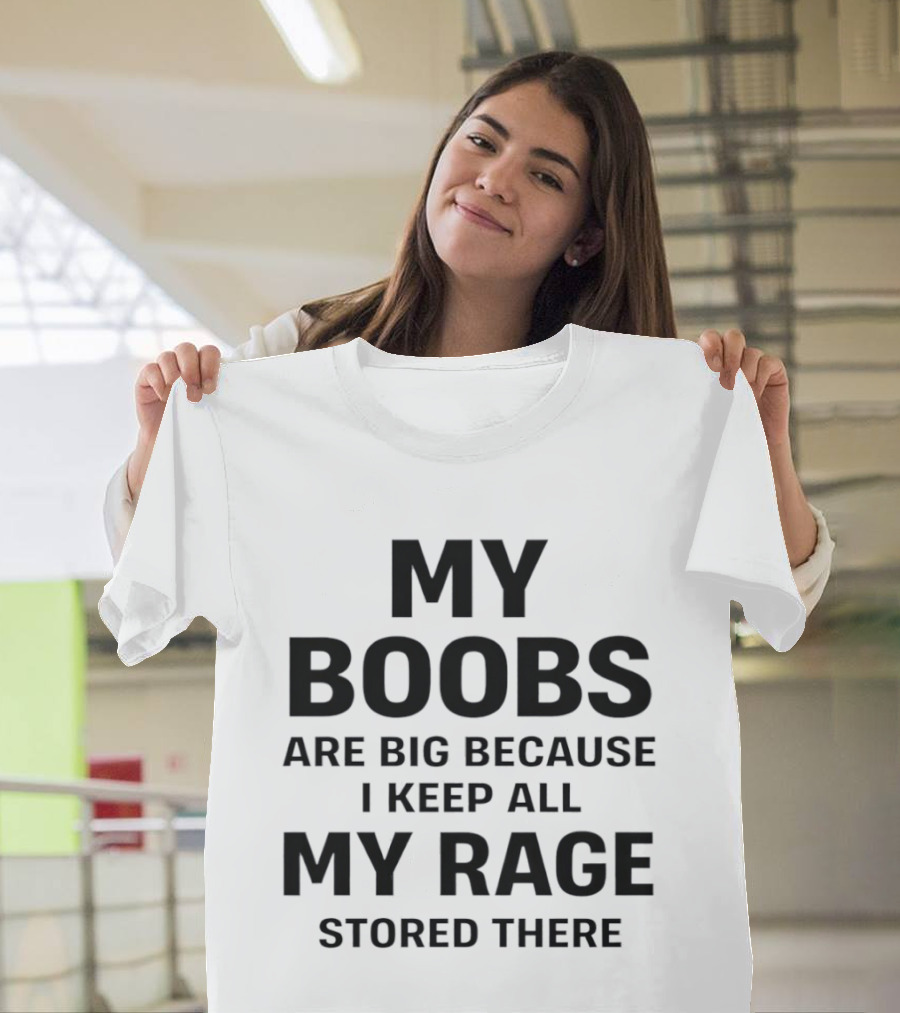 My Boobs Are Big Because I Keep All My Rage Stored There Humor T-Shirt