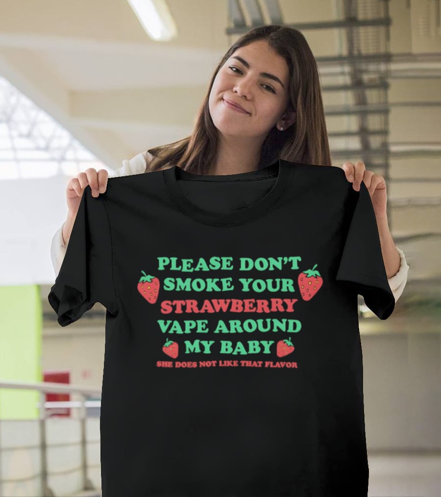 Please Don't Smoke Your Strawberry Vape Around My Baby She Doesn't Like That Flavor T-Shirt