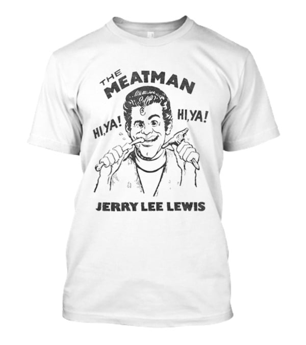 The Meat Man Hiya Hi Ya Jerry Lee Lewis T-Shirt