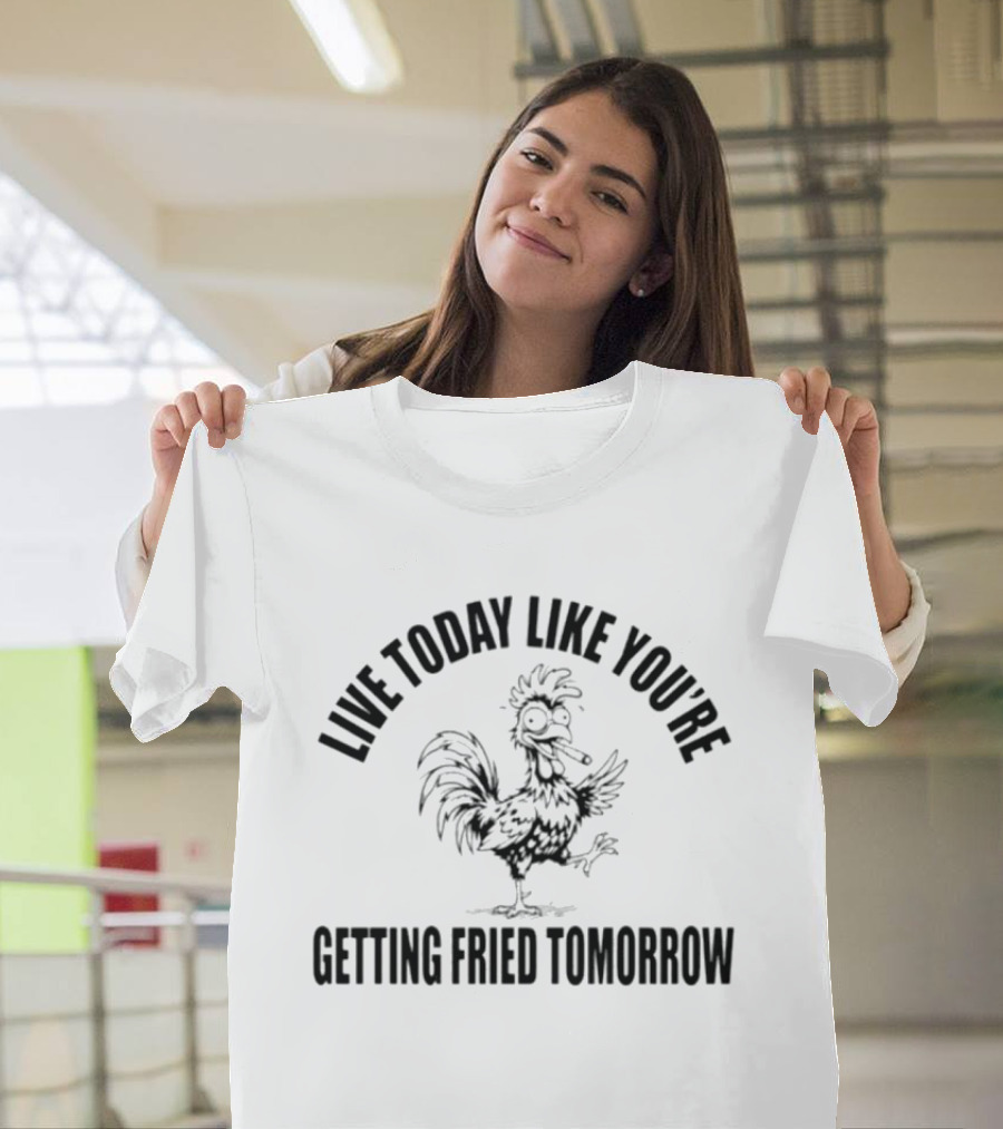 Live Today Like You're Getting Fried Tomorrow Funny Rooster T-Shirt