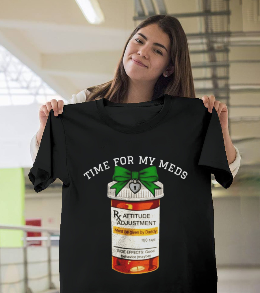 Time For My Meds Attitude Adjustment Rx Must Be Given By Daddy T-Shirt