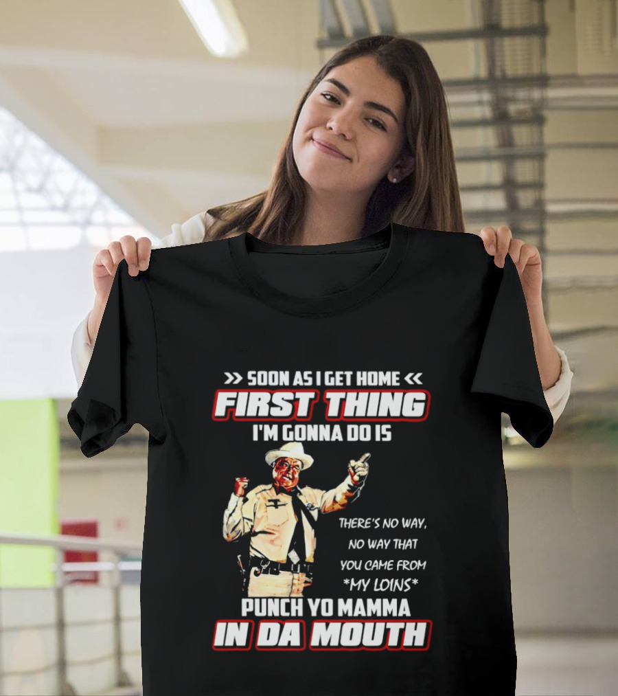 Buford Justice Punch Yo Mamma In Da Mouth Quote Soon As I Get Home First Thing I'm Gonna Do Is T-Shirt