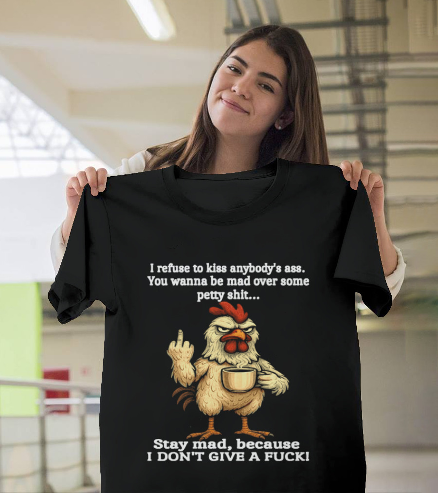 I Refuse To Kiss Anybody's Ass Stay Mad Because I Don't Give A F Chicken T-Shirt