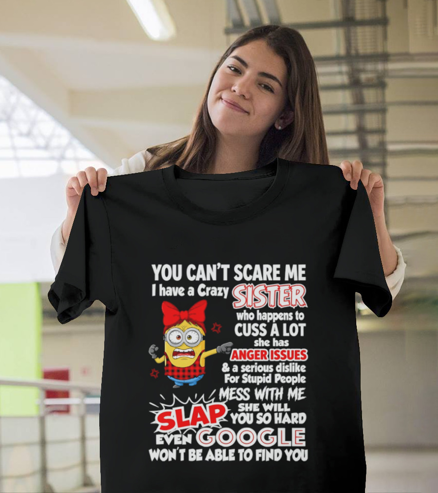 You Can't Scare Me I Have A Crazy Sister Who Happens To Cuss A Lot She Has Anger Issues Slap Mess With Me You So Hard Even Google T-Shirt