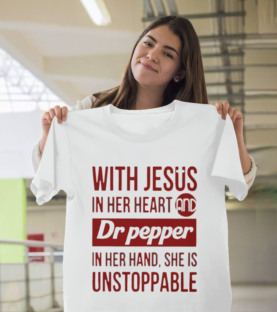 With Jesus In Her Heart And Dr Pepper In Her Hand She Is Unstoppable T-Shirt