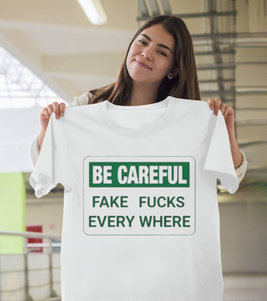 Be Careful Fake Fucks Everywhere Warning T-Shirt