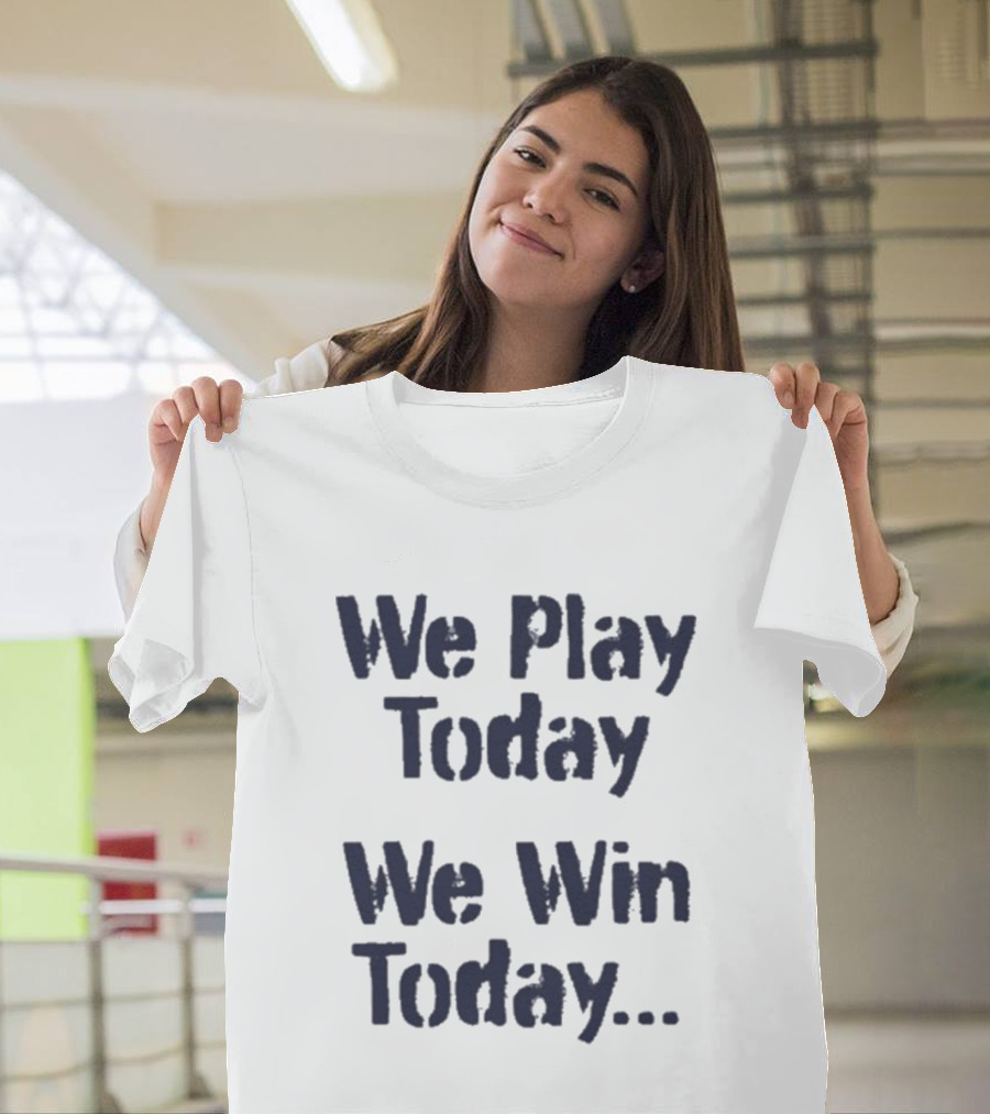 We Play Today We Win Today Motivational Sports Phrase T-Shirt