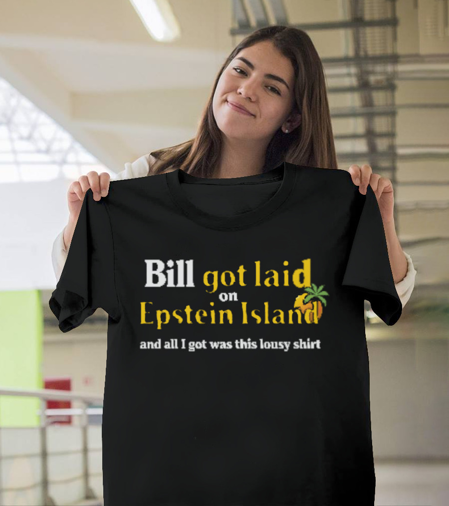 Bill Got Laid On Epstein Island And All I Got Was This Lousy T-Shirt