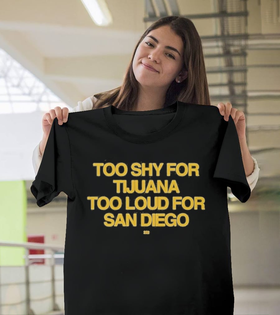 Too Shy For Tijuana Too Loud For San Diego T-Shirt