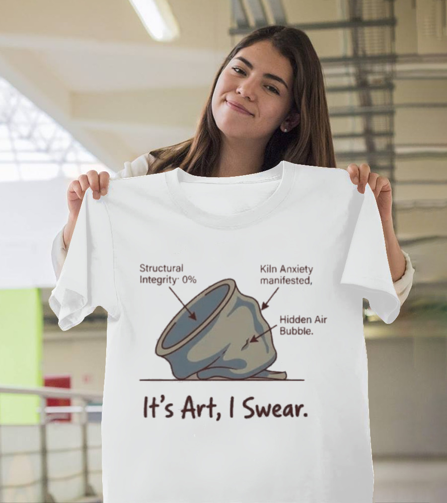 Structural Integrity 0% Kiln Anxiety Manifested Hidden Air Bubble It's Art I Swear T-Shirt