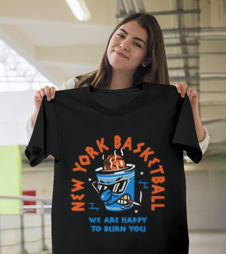 New York Basketball We Are Happy To Burn You T-Shirt