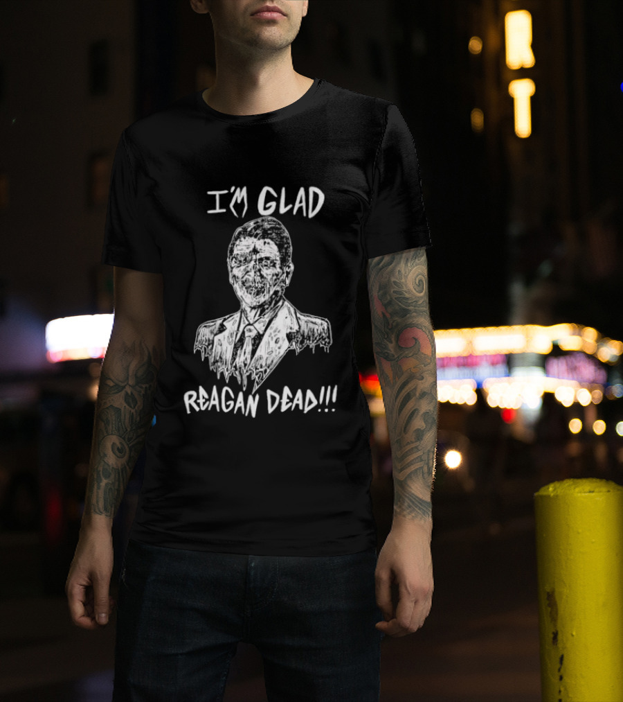 I'm Glad Reagan Dead I'm Glad Reagan Dead T-Shirt