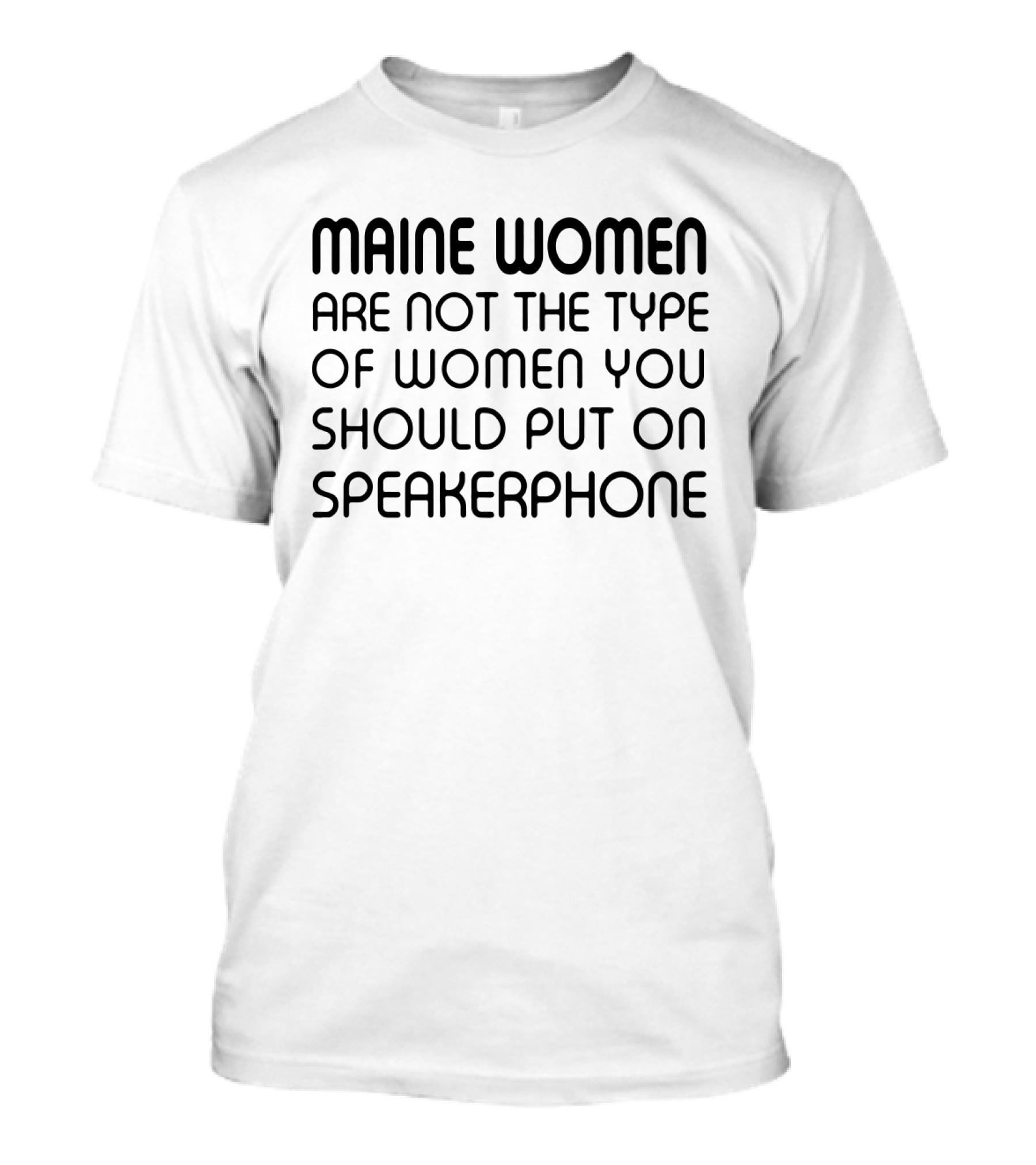 Maine Women Are Not The Type You Should Put On Speakerphone T-Shirt