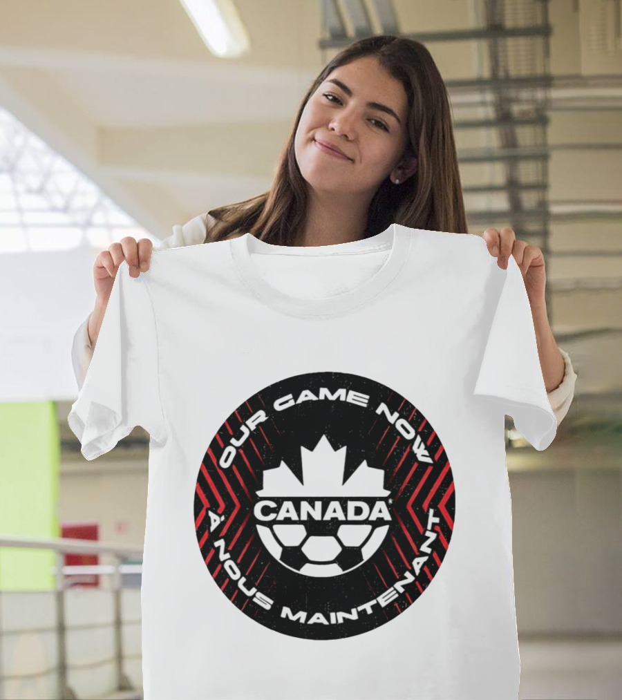Canada Our Game Now A Nous Maintenant T-Shirt