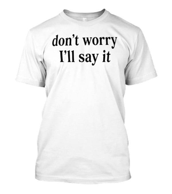 Don't Worry I'll Say It T-Shirt