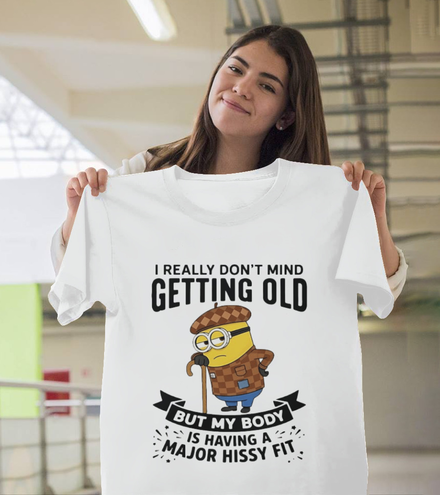 Minions I Really Don't Mind Getting Old But My Body Is Having A Major Hissy Fit T-Shirt