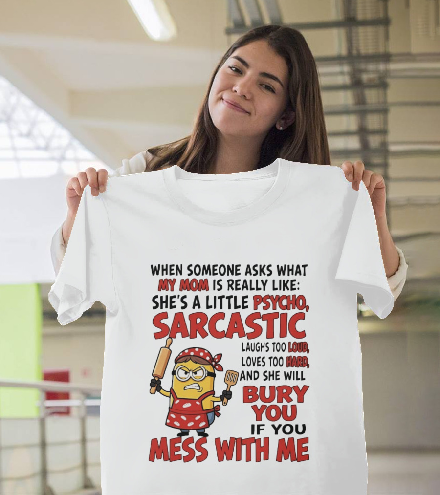 Minions When Someone Asks What My Mom Is Really Like She's A Little Psycho Sarcastic Bury You Mess With Me T-Shirt