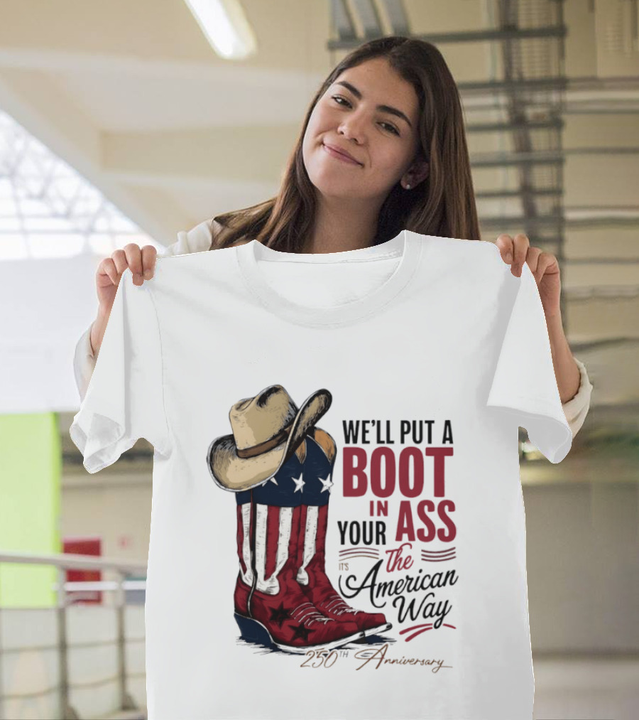 We'll Put A Boot In Your Ass The American Way 250th Anniversary T-Shirt