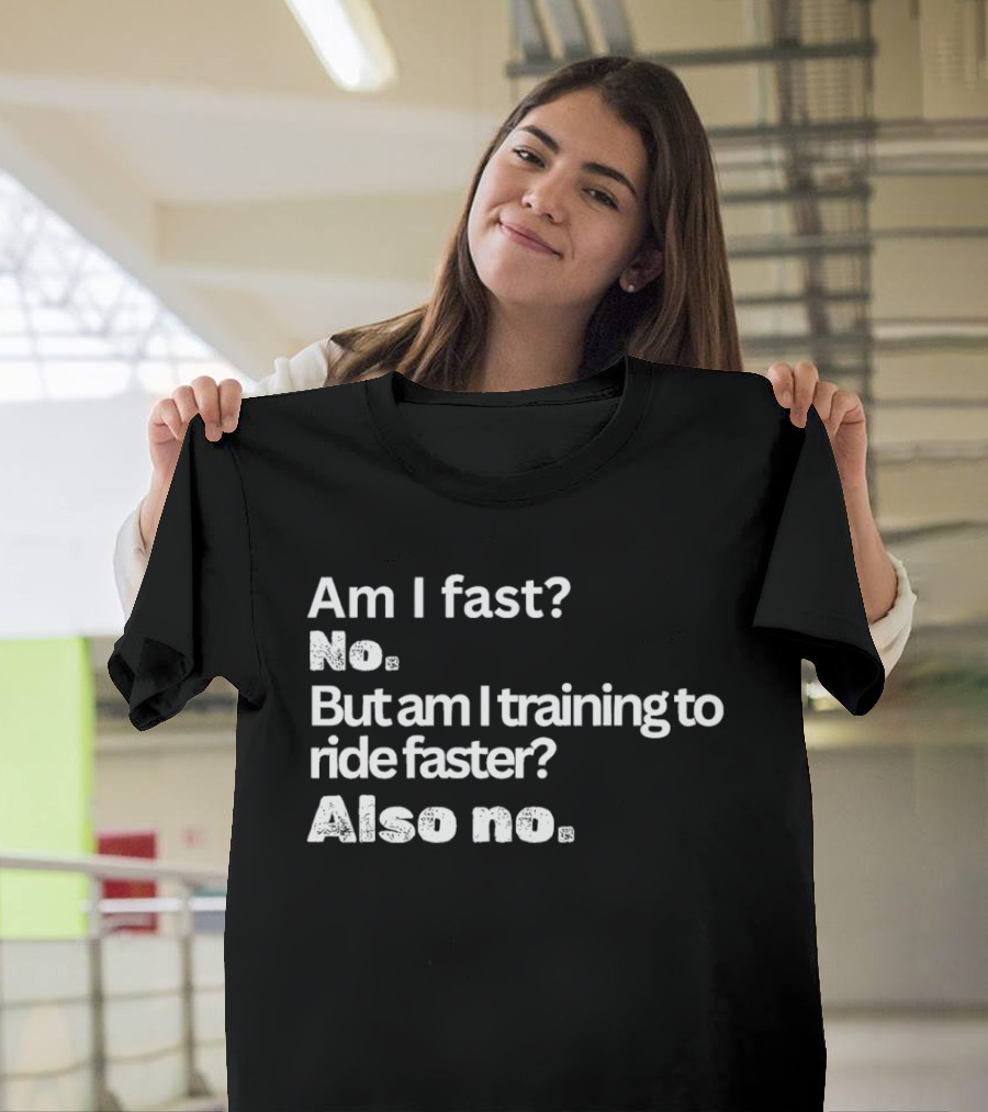 Am I Fast No But Am I Training To Ride Faster Also No T-Shirt