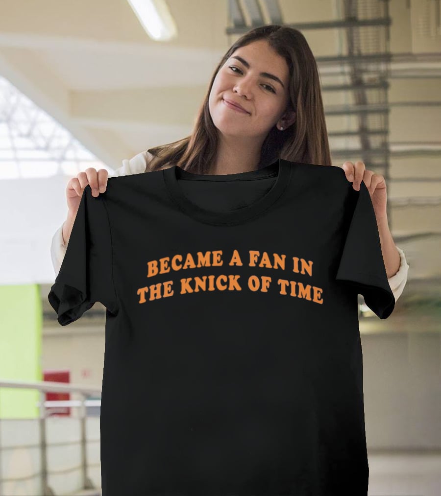 Became A Fan In The Knick Of Time T-Shirt
