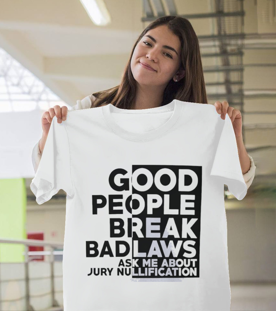 Good People Break Bad Laws Ask Me About Jury Nullification Awareness T-Shirt