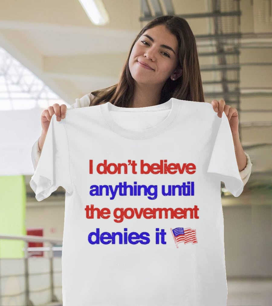 I Don't Believe Anything Until The Government Denies It Flag T-Shirt