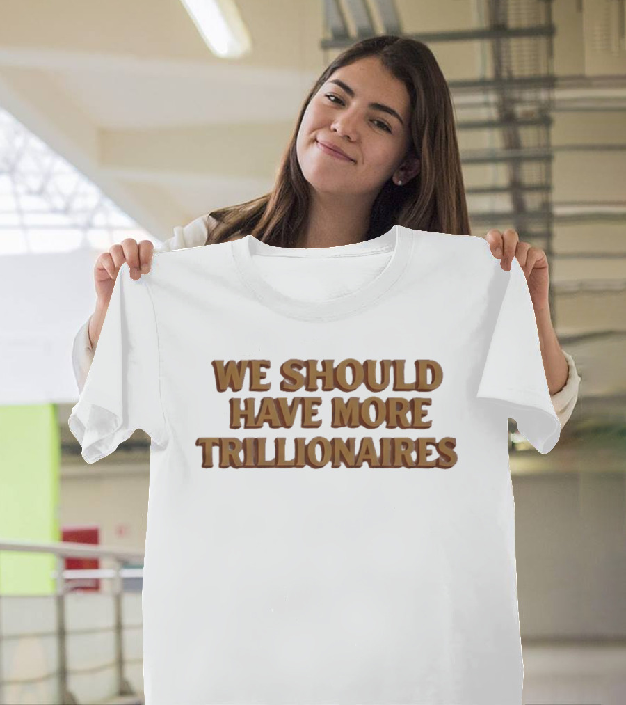 We Should Have More Trillionaires T-Shirt
