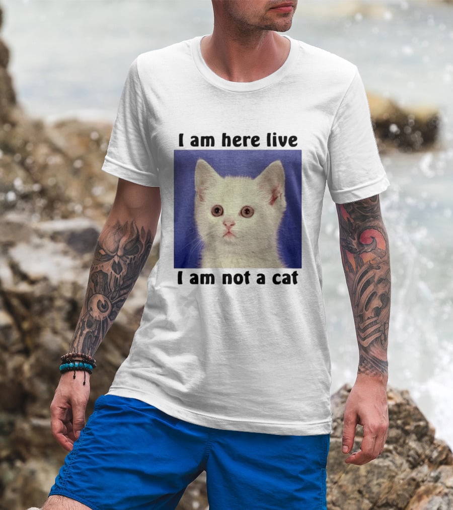 I Am Here Live I Am Not A Cat Funny Kitten Meme T-Shirt