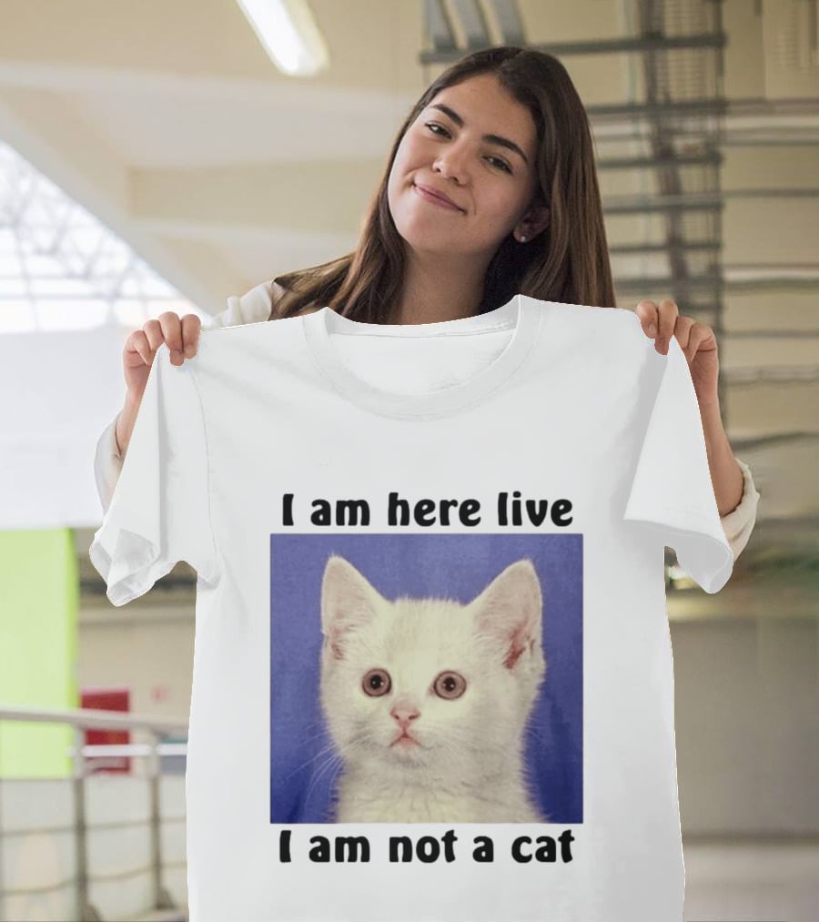 I Am Here Live I Am Not A Cat Funny Kitten Meme T-Shirt