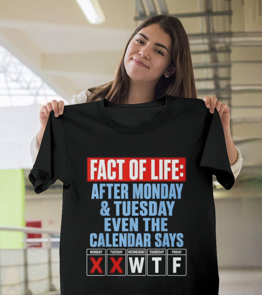 Fact Of Life After Monday Tuesday Even The Calendar Says WTF T-Shirt