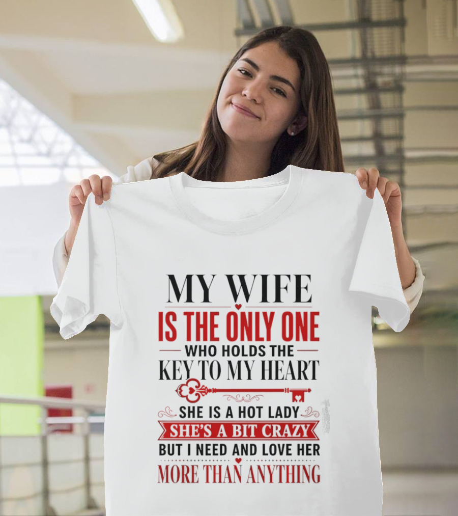 My Wife Is The Only One Who Holds The Key To My Heart She Is A Hot Lady She's A Bit Crazy But I Need And Love Her More Than Anything T-Shirt