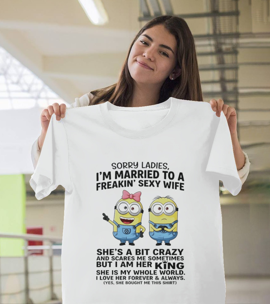 Sorry Ladies I'm Married To A Freakin' Sexy Wife Crazy Minions She's My Whole World T-Shirt