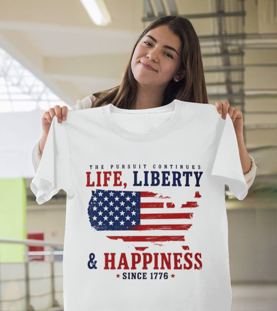 The Pursuit Continues Life Liberty And Happiness Since 1776 USA Flag T-Shirt