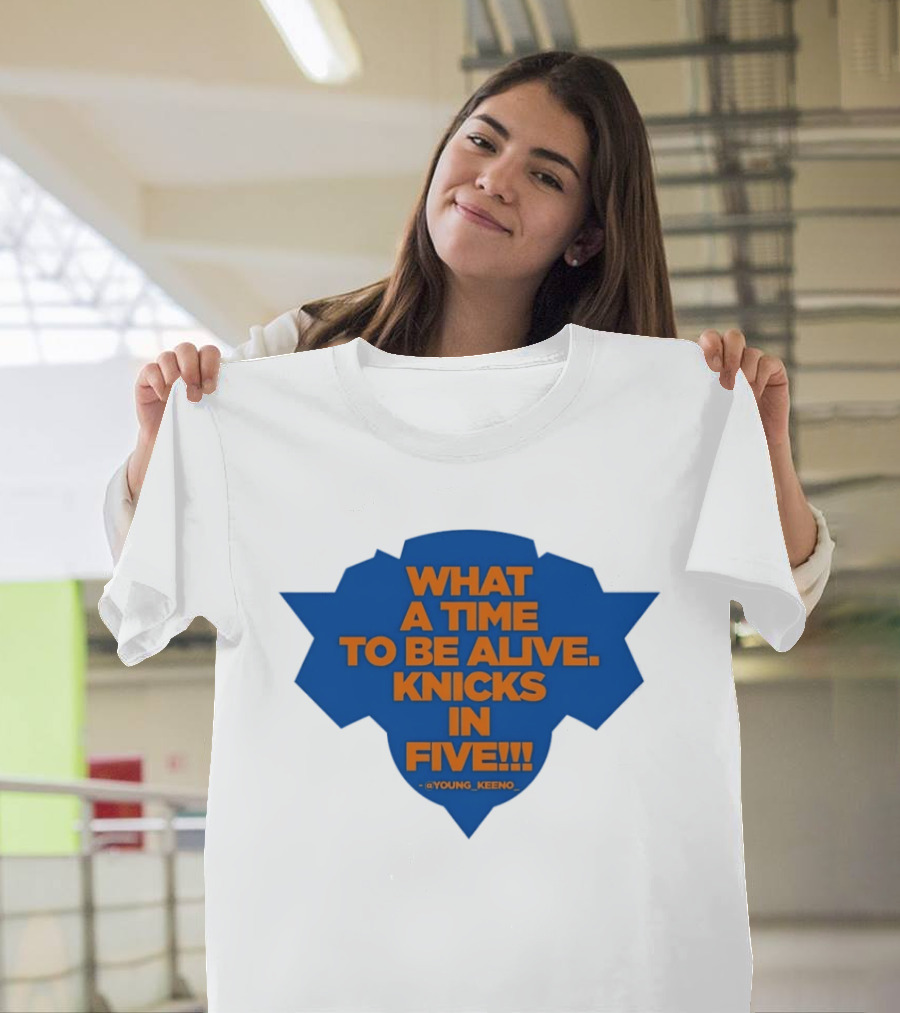 What A Time To Be Alive Knicks In Five Young Keeno T-Shirt