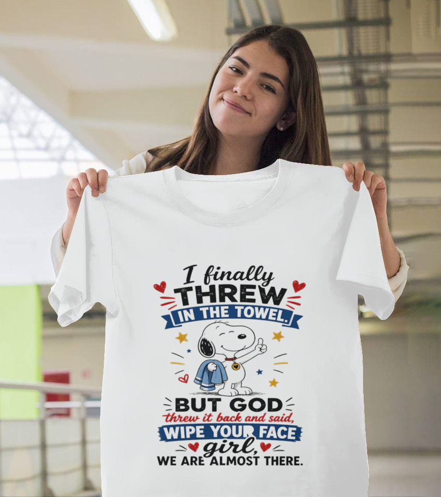 I Finally Threw In The Towel But God Threw It Back And Said Wipe Your Face Girl We Are Almost There Snoopy T-Shirt