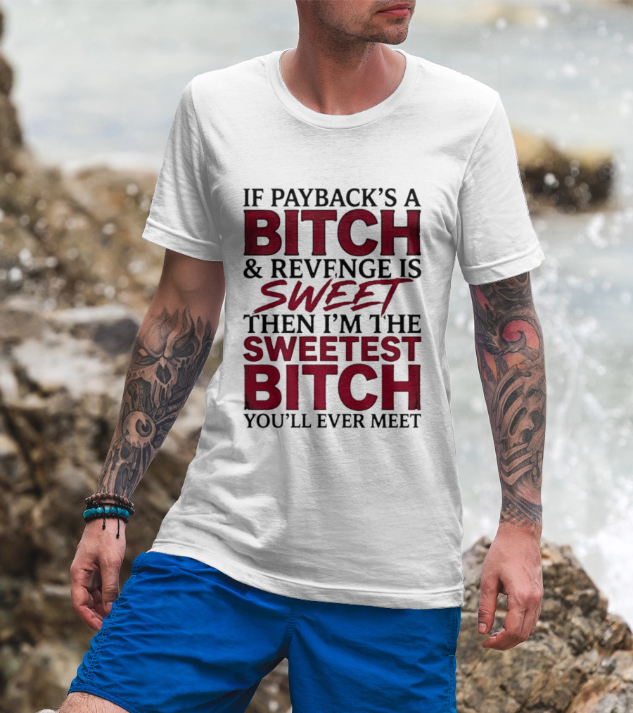 If Payback's A Bitch And Revenge Is Sweet Then I'm The Sweetest Bitch You'll Ever Meet T-Shirt