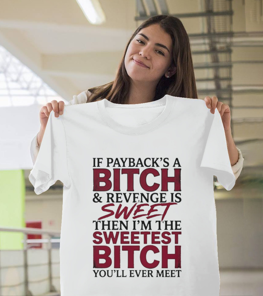 If Payback's A Bitch And Revenge Is Sweet Then I'm The Sweetest Bitch You'll Ever Meet T-Shirt