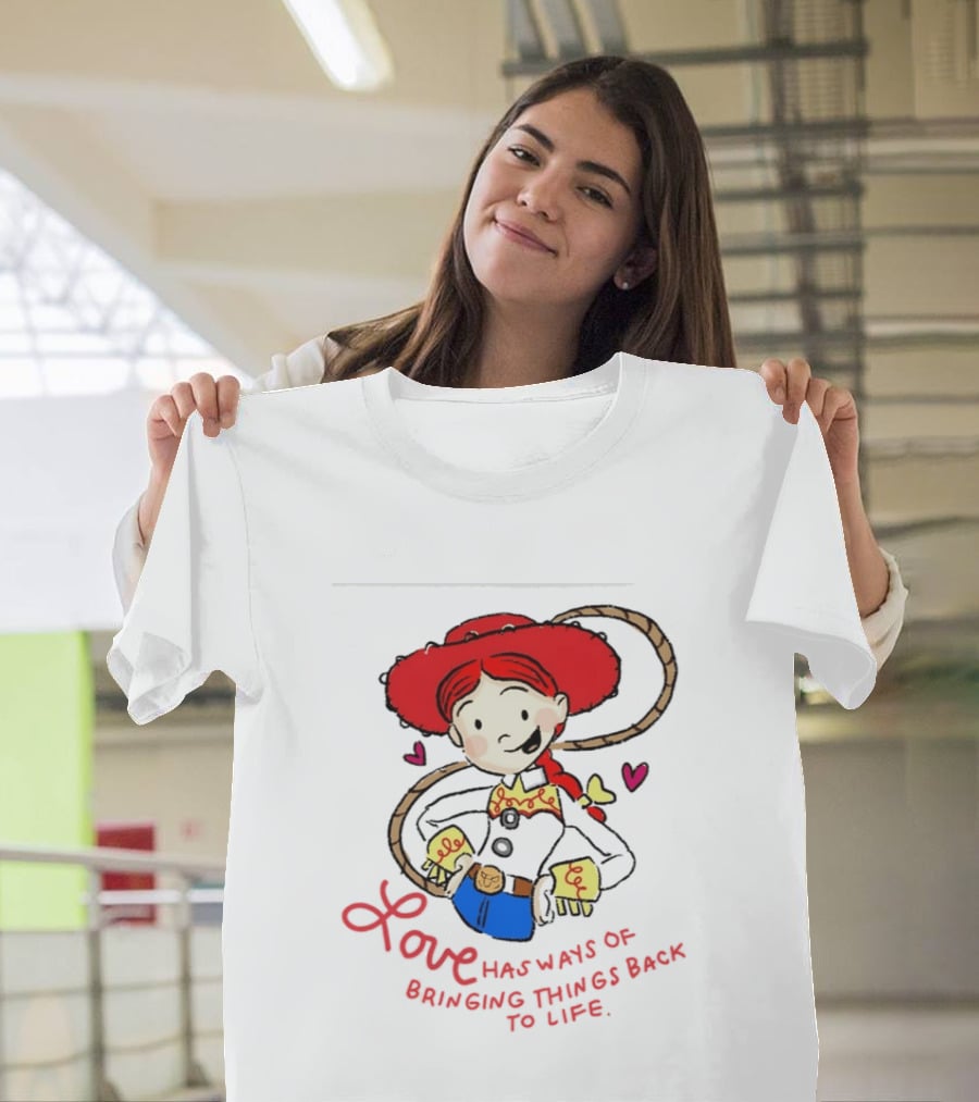 Jessie Toy Story Love Has Ways Of Bringing Things Back To Life T-Shirt