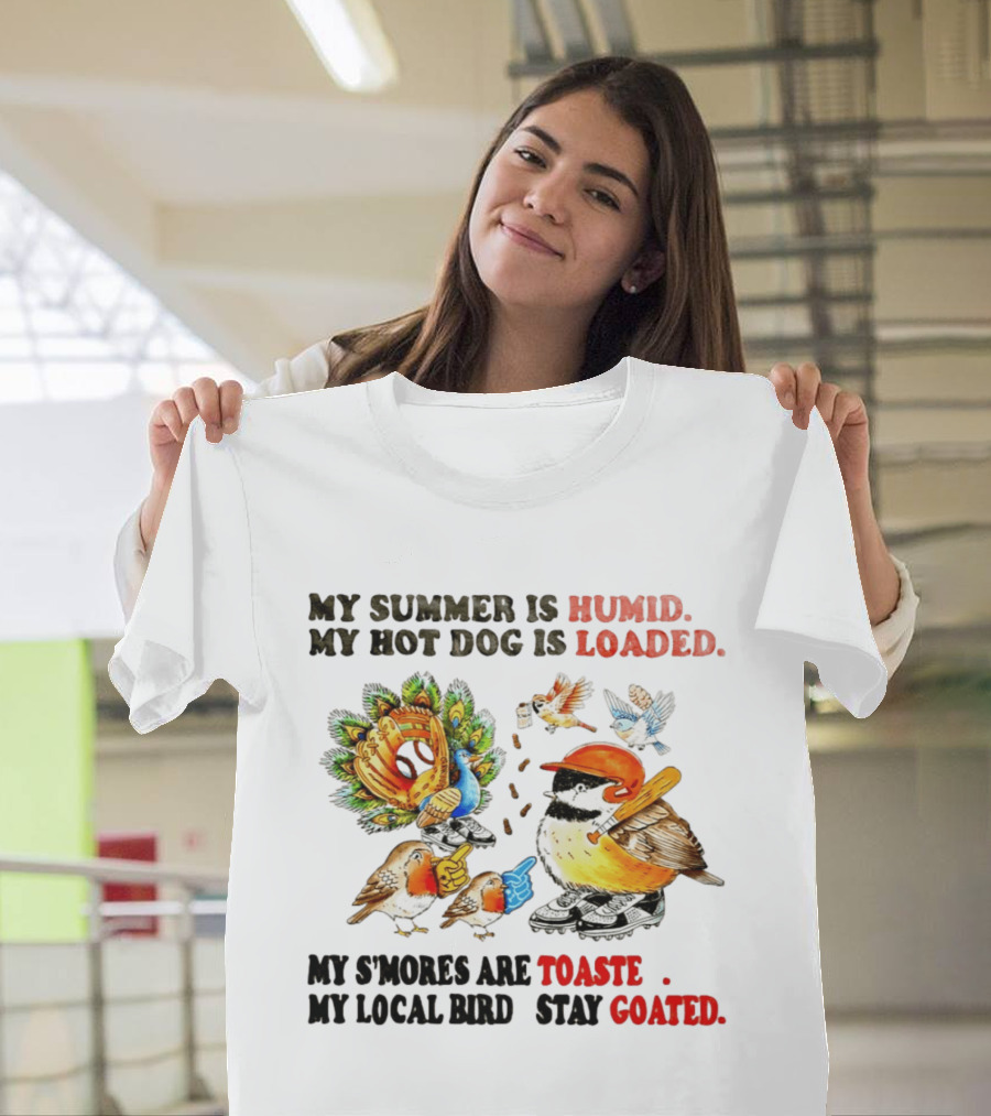 My Summer Is Humid My Hot Dog Is Loaded My S'mores Are Toasted My Local Bird Stay Goated T-Shirt