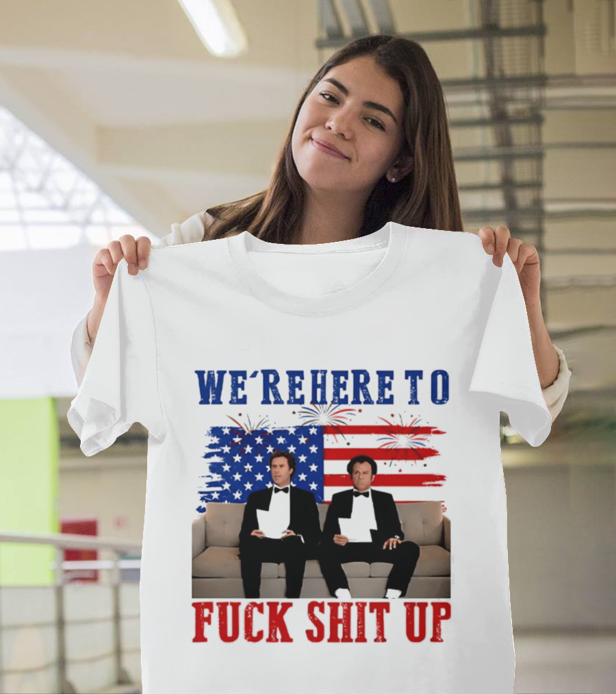 We're Here To Fuck Shit Up Step Brothers Movie 4th Of July American Flag T-Shirt