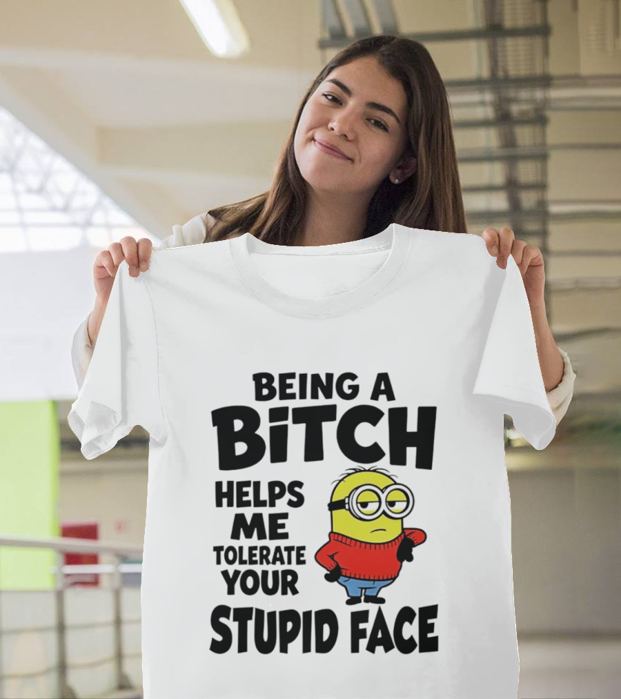 Minion Being A Bitch Helps Me Tolerate Your Stupid Face T-Shirt