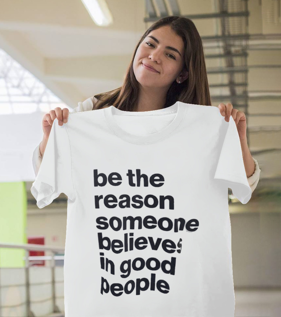 Be The Reason Someone Believes In Good People T-Shirt