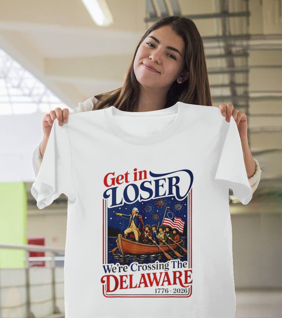 Get In Loser We're Crossing The Delaware 1776 2026 4th Of July T-Shirt