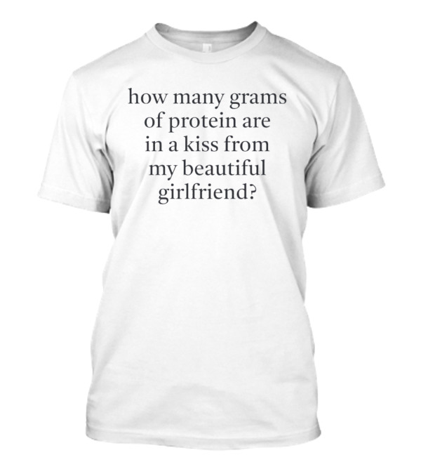 How Many Grams Of Protein Are In A Kiss From My Beautiful Girlfriend T-Shirt